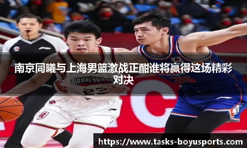 南京同曦与上海男篮激战正酣谁将赢得这场精彩对决