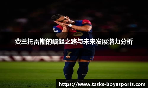 费兰托雷斯的崛起之路与未来发展潜力分析