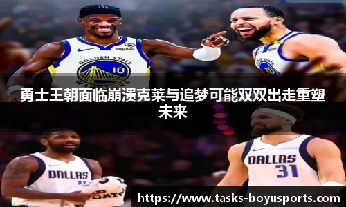 勇士王朝面临崩溃克莱与追梦可能双双出走重塑未来